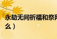 永劫無(wú)間祈福和祭拜區(qū)別（永劫無(wú)間祈福是什么）