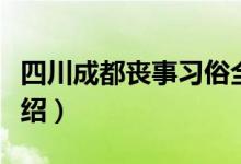 四川成都喪事習(xí)俗全過(guò)程(成都的春節(jié)習(xí)俗介紹)