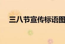 三八節(jié)宣傳標(biāo)語圖片(三八節(jié)宣傳標(biāo)語)