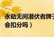 永劫無間潛伏者牌子扣分么（永劫無間潛伏者會(huì)扣分嗎）