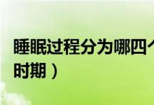 睡眠過程分為哪四個(gè)階段（睡眠過程分為幾個(gè)時(shí)期）