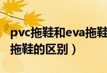 pvc拖鞋和eva拖鞋哪個(gè)透氣（pvc拖鞋和eva拖鞋的區(qū)別）