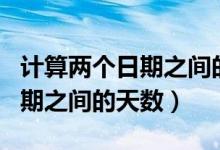 計算兩個日期之間的天數(shù)怎么算（計算兩個日期之間的天數(shù)）