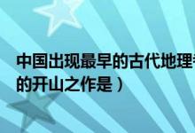 中國(guó)出現(xiàn)最早的古代地理考察著作(中國(guó)古代記錄地理知識(shí)的開(kāi)山之作是)