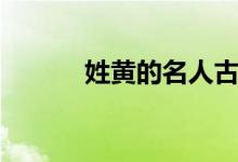 姓黃的名人古代（姓黃的名人）