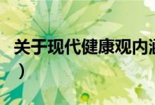 關(guān)于現(xiàn)代健康觀內(nèi)涵敘述(現(xiàn)代健康觀的內(nèi)涵)