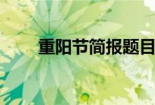 重陽節(jié)簡報題目（重陽節(jié)活動題目）