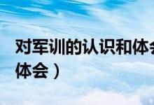 對軍訓(xùn)的認(rèn)識和體會200字（對軍訓(xùn)的認(rèn)識和體會）