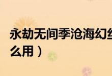 永劫無間季滄?；媒z皮膚（永劫無間幻絲有什么用）