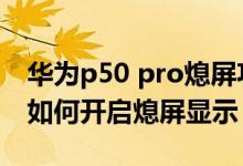 華為p50 pro熄屏功能費(fèi)電嗎（華為p50pro如何開啟熄屏顯示）