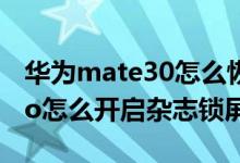 華為mate30怎么恢復(fù)雜志鎖屏（華為p50pro怎么開啟雜志鎖屏）