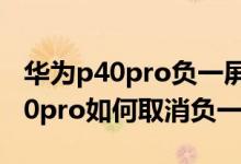 華為p40pro負(fù)一屏怎么看車停位置（華為p50pro如何取消負(fù)一屏）
