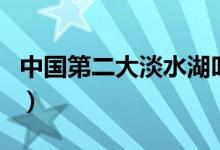 中國(guó)第二大淡水湖叫什么（中國(guó)第二大淡水湖）
