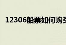 12306船票如何購(gòu)買(mǎi)(12306買(mǎi)的票怎么取)