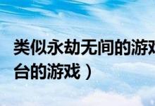 類似永劫無間的游戲手游（永劫無間是哪個(gè)平臺(tái)的游戲）