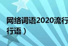 網(wǎng)絡(luò)詞語2020流行語四字(網(wǎng)絡(luò)詞語2020流行語)