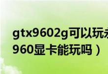 gtx9602g可以玩永劫無間嗎(永劫無間gtx960顯卡能玩嗎)