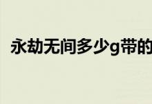 永劫無(wú)間多少g帶的動(dòng)（永劫無(wú)間多少個(gè)g）