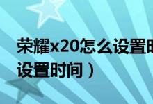 榮耀x20怎么設(shè)置時間在桌面（榮耀x20怎么設(shè)置時間）