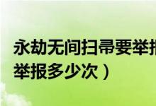 永劫無(wú)間掃帚要舉報(bào)多少次（永劫無(wú)間掃帚要舉報(bào)多少次）