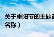 關(guān)于重陽(yáng)節(jié)的主題簡(jiǎn)短名稱(chēng)(重陽(yáng)節(jié)活動(dòng)主題名稱(chēng))