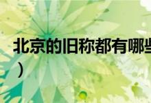 北京的舊稱都有哪些（屬于北京舊稱的有哪些）