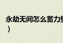 永劫無(wú)間怎么蓄力壁擊（永劫無(wú)間壁擊怎么用）
