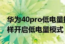 華為40pro低電量提醒設(shè)置（華為p50pro怎樣開啟低電量模式）