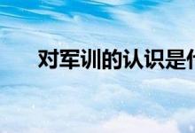 對軍訓(xùn)的認(rèn)識是什么(對軍訓(xùn)的認(rèn)識)