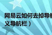 網(wǎng)易云如何去掉導(dǎo)航欄（網(wǎng)易云音樂(lè)怎么自定義導(dǎo)航欄）