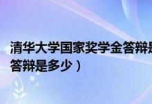 清華大學國家獎學金答辯是多少（2021清華大學特等獎學金答辯是多少）