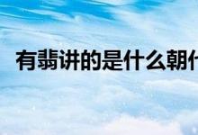 有翡講的是什么朝代(有翡講的是哪個(gè)朝代)