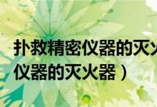 撲救精密儀器的滅火器是什么樣的（撲救精密儀器的滅火器）