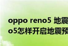 oppo reno5 地震預(yù)警怎么開(kāi)啟（opporeno5怎樣開(kāi)啟地震預(yù)警）