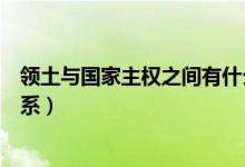 領土與國家主權之間有什么關系（主權和領土之間有什么關系）