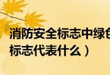 消防安全標志中綠色代表什么（消防安全綠色標志代表什么）