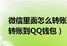 微信里面怎么轉(zhuǎn)賬到qq錢包里面(微信怎么轉(zhuǎn)賬到QQ錢包)