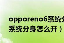 opporeno6系統(tǒng)分身怎么開(kāi)（opporeno6系統(tǒng)分身怎么開(kāi)）