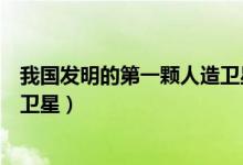 我國發(fā)明的第一顆人造衛(wèi)星哪一年(我國發(fā)明的第一顆人造衛(wèi)星)