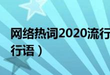 網(wǎng)絡(luò)熱詞2020流行語(yǔ)作文(網(wǎng)絡(luò)熱詞2020流行語(yǔ))