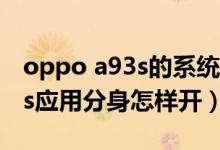 oppo a93s的系統(tǒng)分身怎么設(shè)置（oppoa93s應(yīng)用分身怎樣開(kāi)）