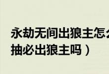 永劫無(wú)間出狼主怎么發(fā)空間好(永劫無(wú)間100抽必出狼主嗎)
