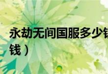 永劫無(wú)間國(guó)服多少錢購(gòu)買（永劫無(wú)間國(guó)服多少錢）