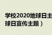 學校2020地球日主題活動簡報(2020世界地球日宣傳主題)