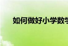 如何做好小學(xué)數(shù)學(xué)和初中數(shù)學(xué)的銜接？