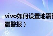 vivo如何設(shè)置地震警報（vivos10怎么開啟地震警報）