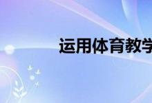 運(yùn)用體育教學(xué)方法的注意事項(xiàng)