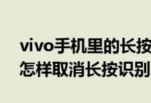 vivo手機(jī)里的長按識別怎么關(guān)掉（vivo手機(jī)怎樣取消長按識別）