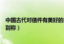 中國(guó)古代對(duì)信件有美好的別稱嗎(古代對(duì)信件有哪些美好的別稱)