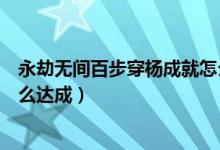 永劫無間百步穿楊成就怎么獲得（永劫無間百步穿楊成就怎么達成）